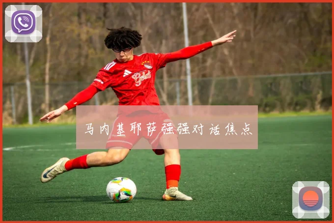 马内基耶萨强强对话焦点