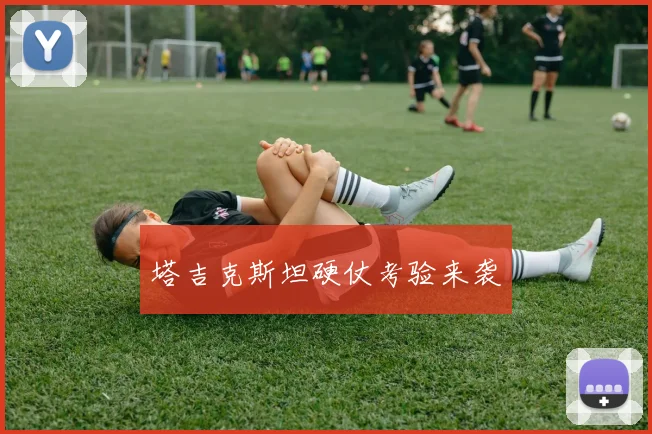 塔吉克斯坦硬仗考验来袭
