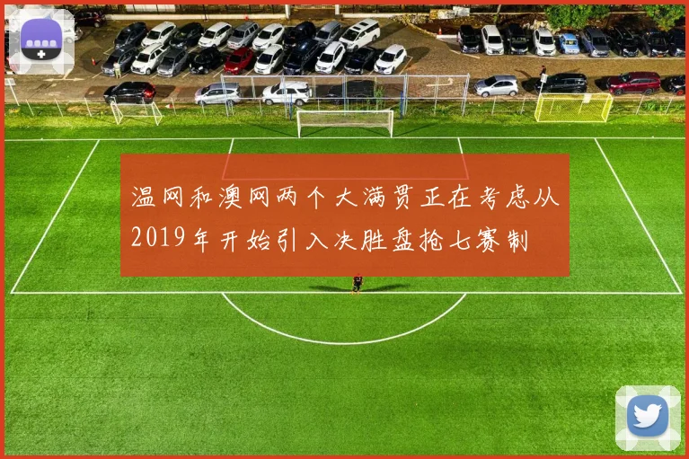 温网和澳网两个大满贯正在考虑从2019年开始引入决胜盘抢七赛制