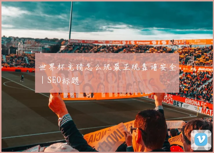 世界杯竞猜怎么玩最正规靠谱安全｜SEO标题