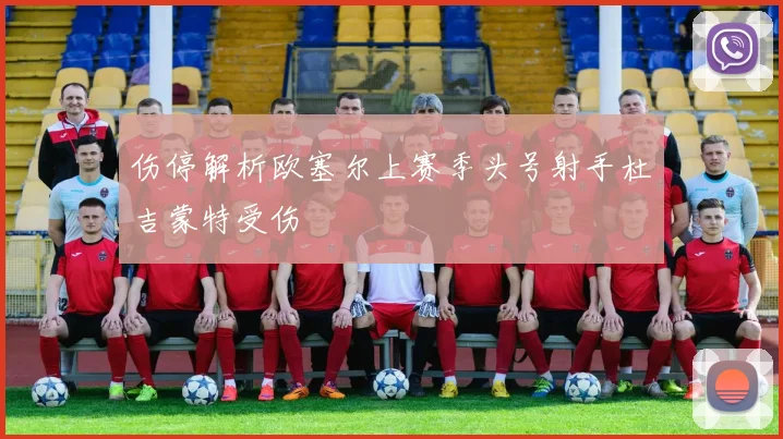 伤停解析欧塞尔上赛季头号射手杜吉蒙特受伤