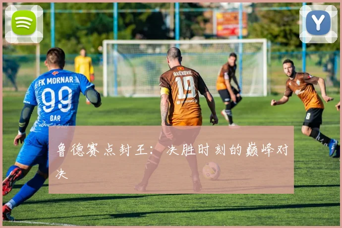 鲁德赛点封王：决胜时刻的巅峰对决