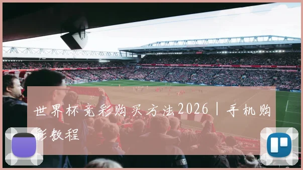 世界杯竞彩购买方法2026｜手机购彩教程