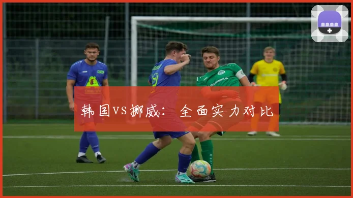 韩国vs挪威：全面实力对比