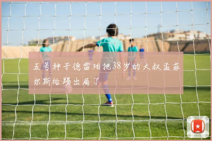 五号种子德雷珀把38岁的大叔孟菲尔斯给踢出局了