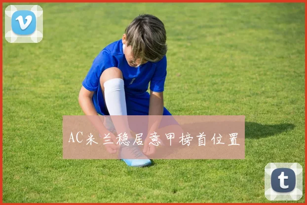 AC米兰稳居意甲榜首位置