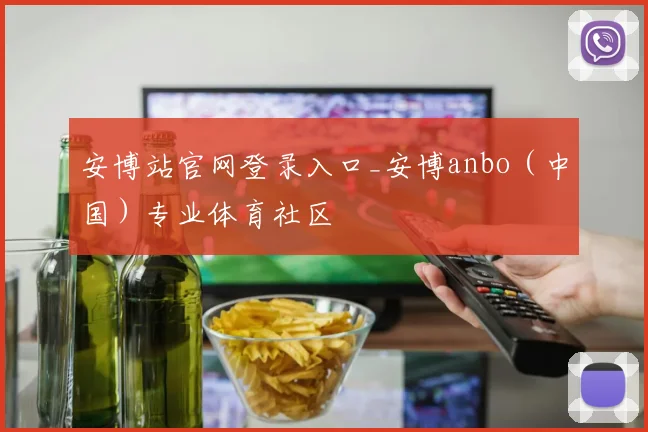 安博站官网登录入口_安博anbo（中国）专业体育社区