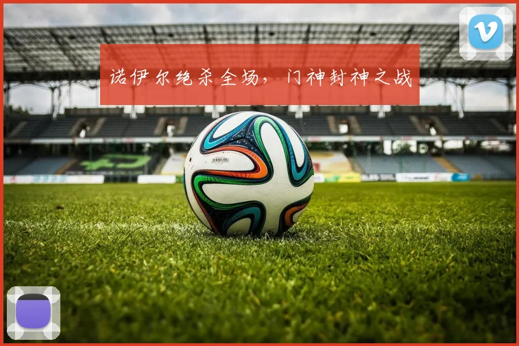 诺伊尔绝杀全场，门神封神之战