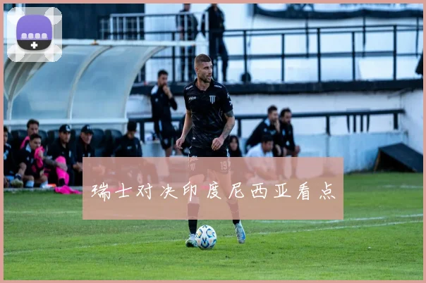 瑞士对决印度尼西亚看点