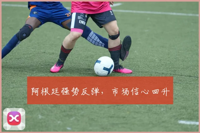 阿根廷强势反弹，市场信心回升