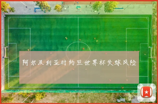 阿尔及利亚对约旦世界杯失球风险