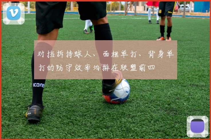 对挡拆持球人、面框单打、背身单打的防守效率均排在联盟前四