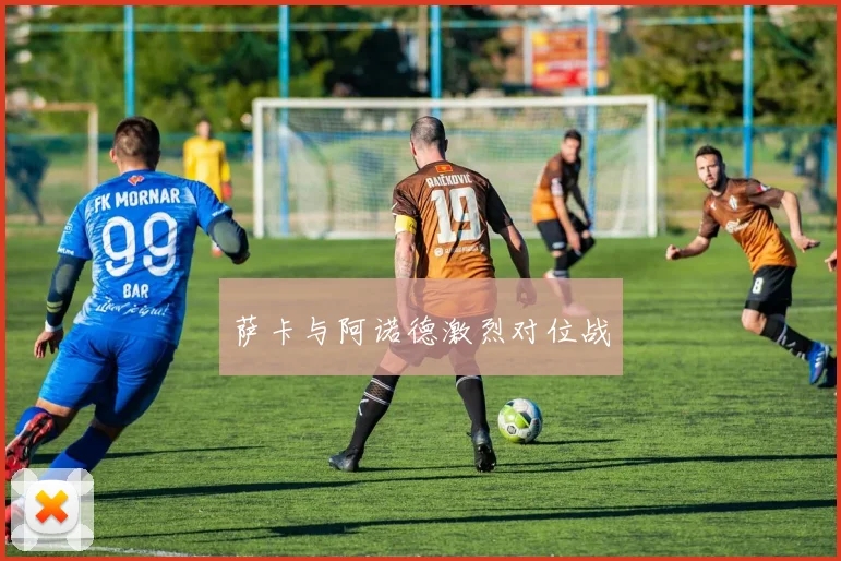 萨卡与阿诺德激烈对位战