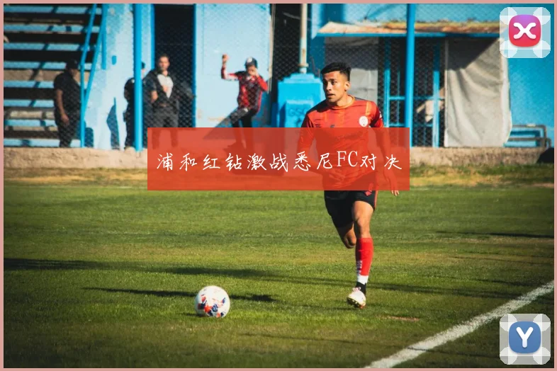 浦和红钻激战悉尼FC对决