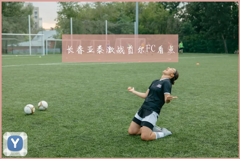 长春亚泰激战首尔FC看点