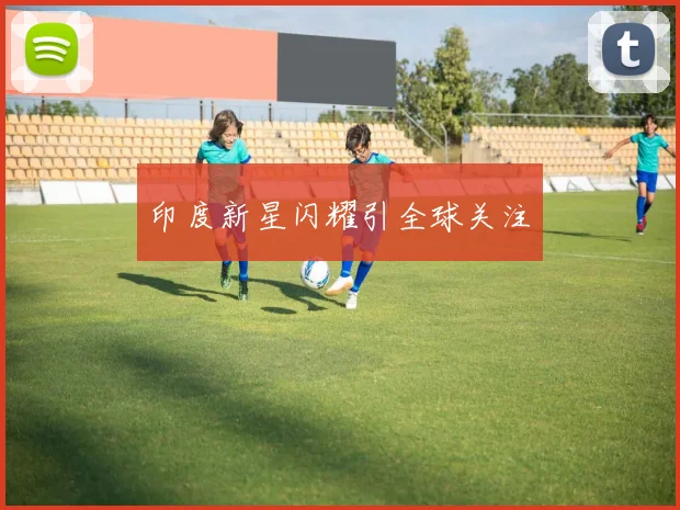 印度新星闪耀引全球关注