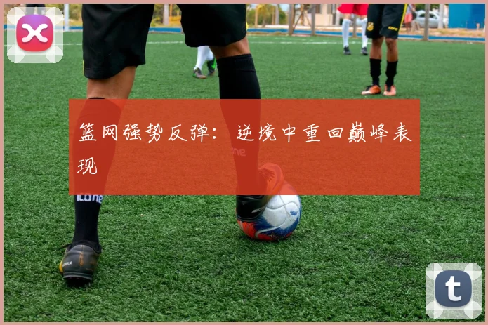 篮网强势反弹：逆境中重回巅峰表现