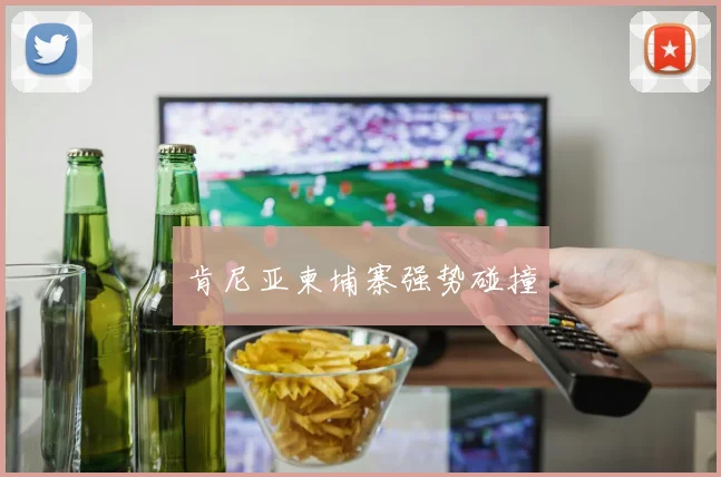肯尼亚柬埔寨强势碰撞