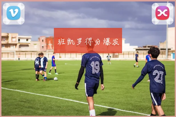班凯罗得分爆发