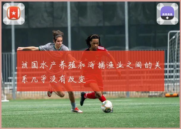 该国水产养殖和海捕渔业之间的关系几乎没有改变