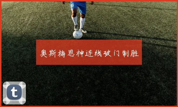 奥斯梅恩神连线破门制胜