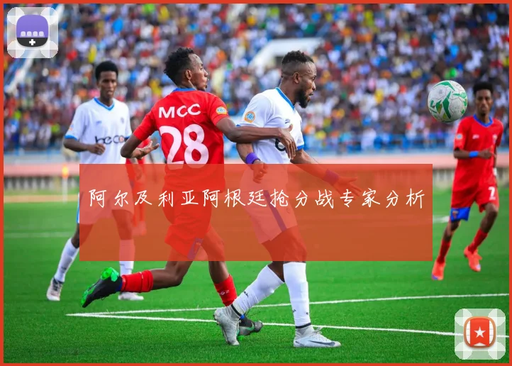 阿尔及利亚阿根廷抢分战专家分析