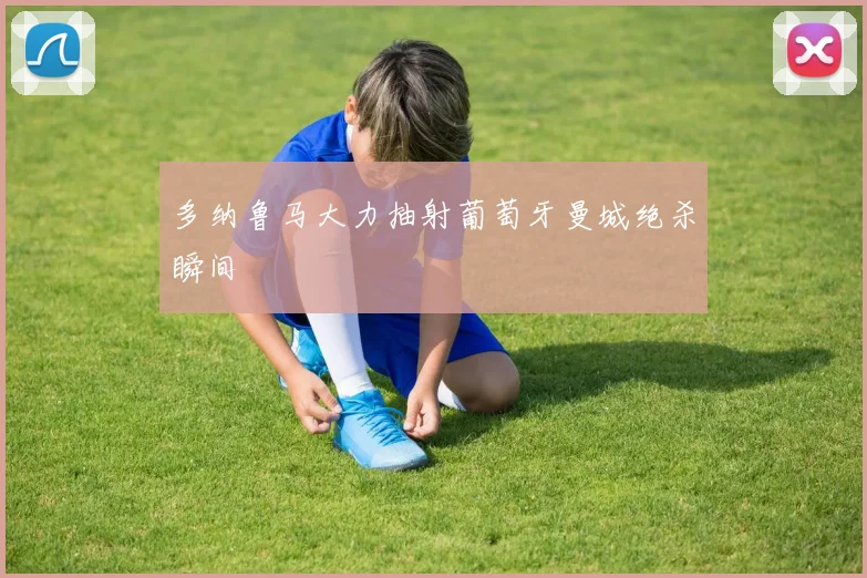 多纳鲁马大力抽射葡萄牙曼城绝杀瞬间