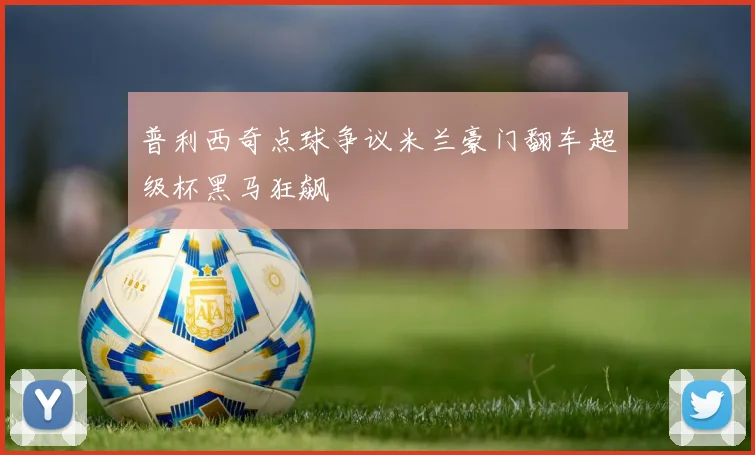 普利西奇点球争议米兰豪门翻车超级杯黑马狂飙