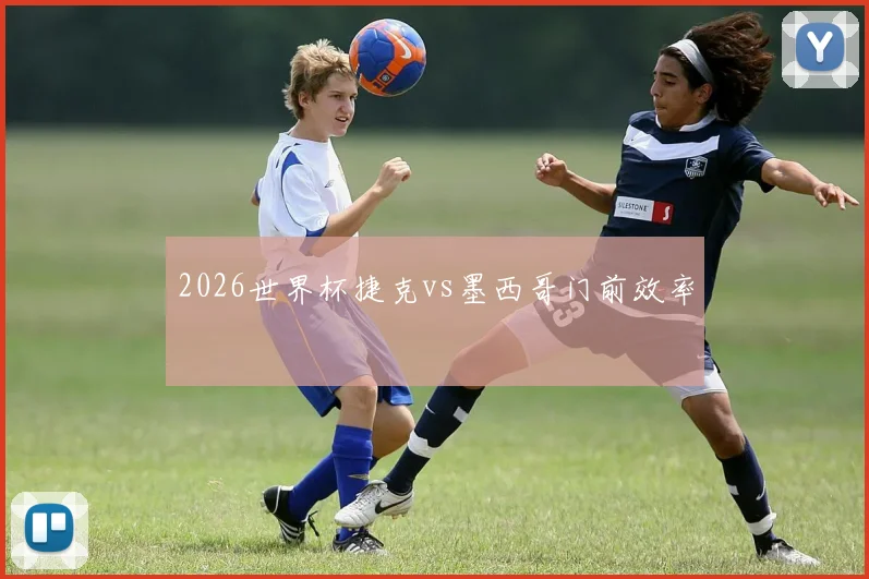 2026世界杯捷克vs墨西哥门前效率