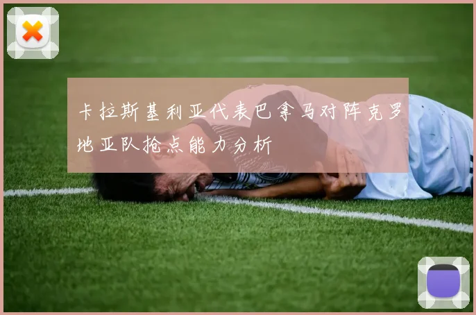 卡拉斯基利亚代表巴拿马对阵克罗地亚队抢点能力分析