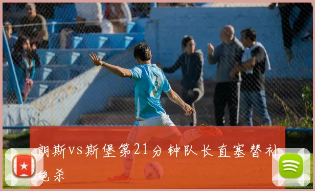 朗斯vs斯堡第21分钟队长直塞替补绝杀