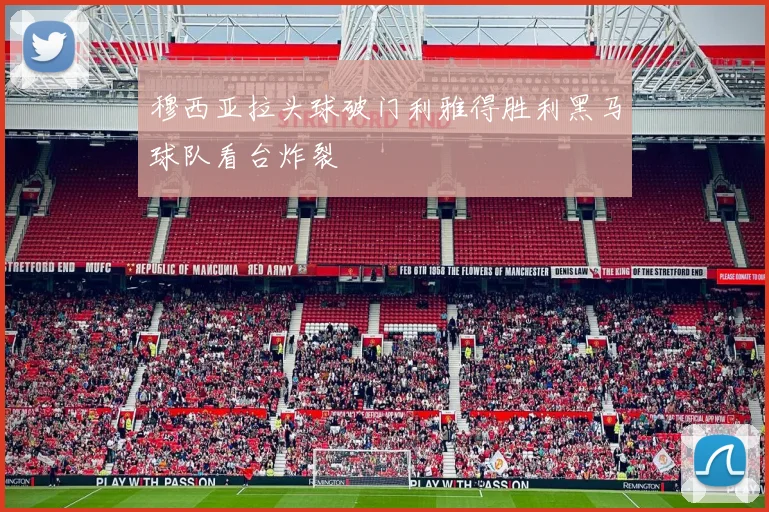 穆西亚拉头球破门利雅得胜利黑马球队看台炸裂