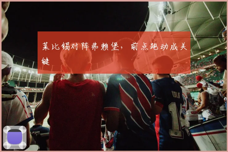 莱比锡对阵弗赖堡,前点跑动成关键