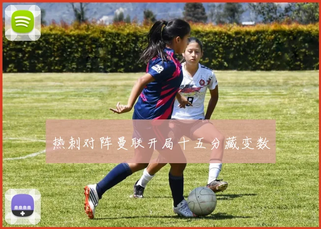热刺对阵曼联开局十五分藏变数