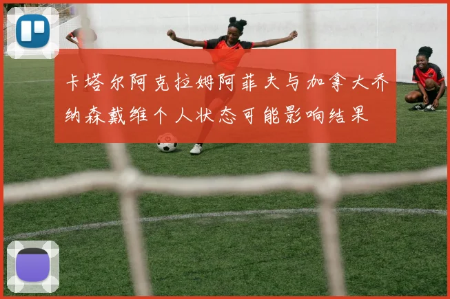 卡塔尔阿克拉姆阿菲夫与加拿大乔纳森戴维个人状态可能影响结果