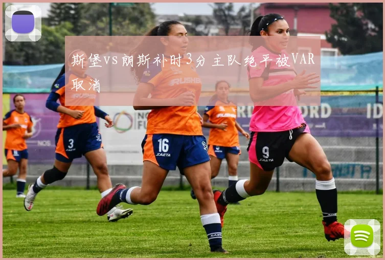 斯堡vs朗斯补时3分主队绝平被VAR取消