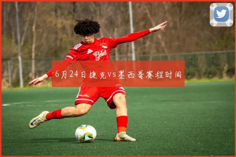 6月24日捷克vs墨西哥赛程时间