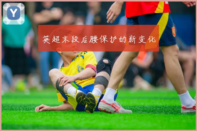 英超末段后腰保护的新变化