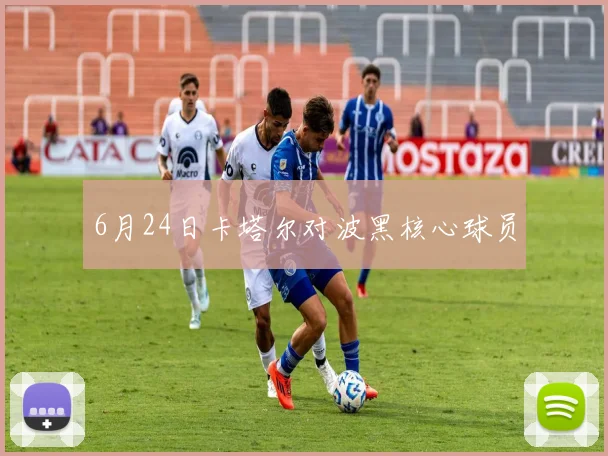 6月24日卡塔尔对波黑核心球员