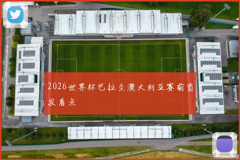 2026世界杯巴拉圭澳大利亚赛前首发看点