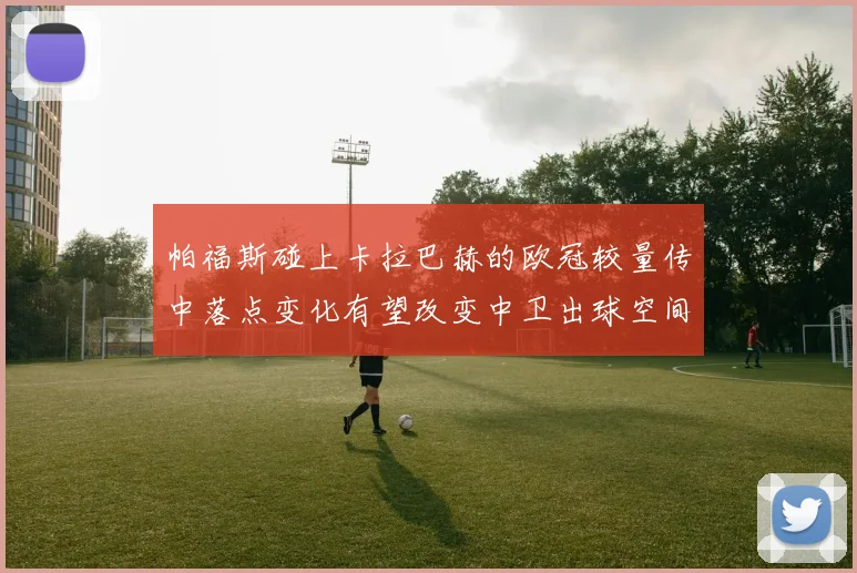 帕福斯碰上卡拉巴赫的欧冠较量传中落点变化有望改变中卫出球空间