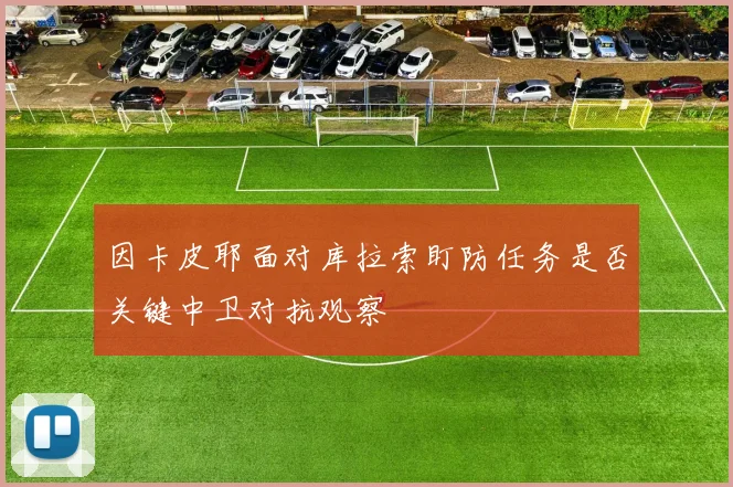 因卡皮耶面对库拉索盯防任务是否关键中卫对抗观察