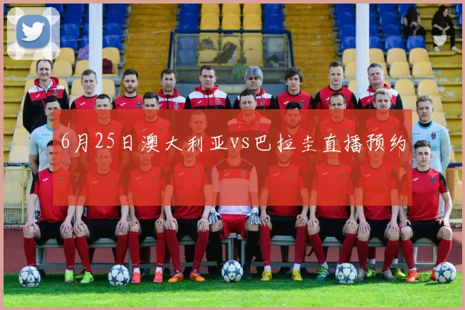 6月25日澳大利亚vs巴拉圭直播预约