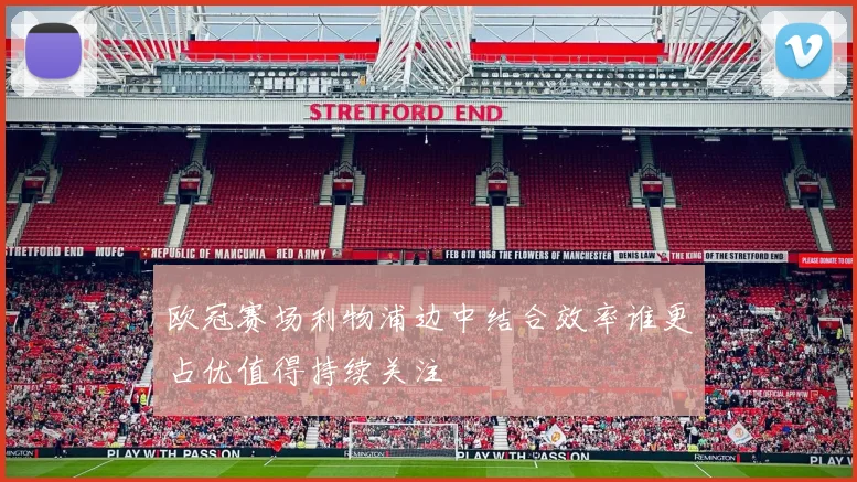 欧冠赛场利物浦边中结合效率谁更占优值得持续关注