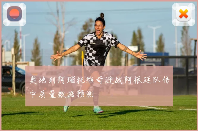 奥地利阿瑙托维奇迎战阿根廷队传中质量数据预测