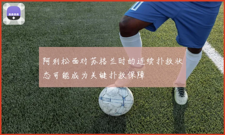 阿利松面对苏格兰时的连续扑救状态可能成为关键扑救保障