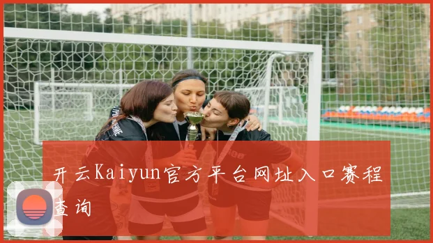 开云Kaiyun官方平台网址入口赛程查询